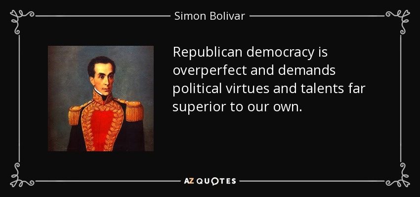Republican democracy is overperfect and demands political virtues and talents far superior to our own. - Simon Bolivar