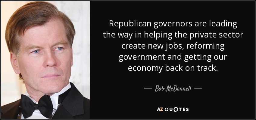 Republican governors are leading the way in helping the private sector create new jobs, reforming government and getting our economy back on track. - Bob McDonnell