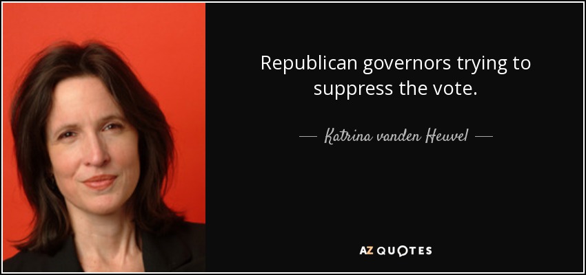 Republican governors trying to suppress the vote. - Katrina vanden Heuvel