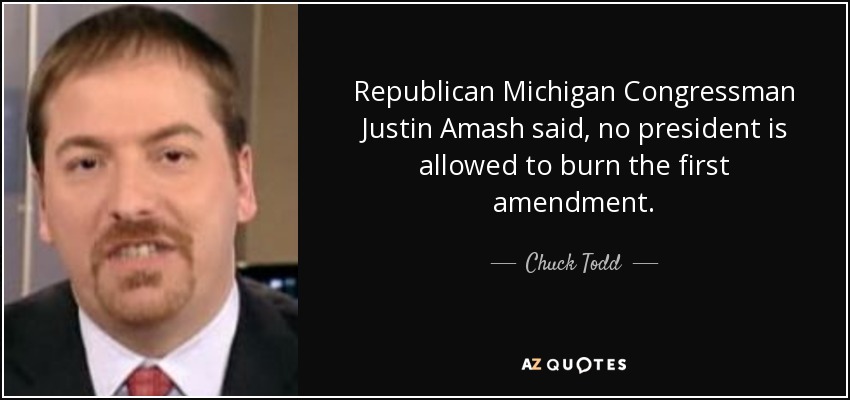 Republican Michigan Congressman Justin Amash said, no president is allowed to burn the first amendment. - Chuck Todd