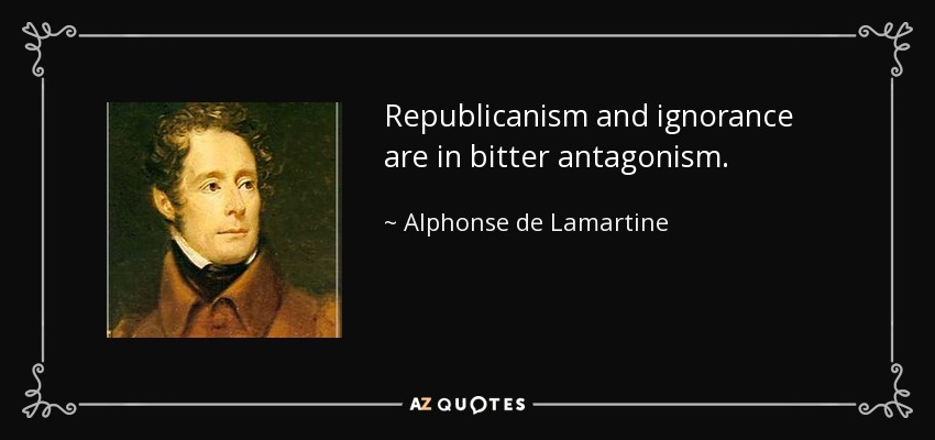 Republicanism and ignorance are in bitter antagonism. - Alphonse de Lamartine