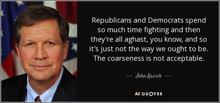 Republicans and Democrats spend so much time fighting and then they're all aghast, you know, and so it's just not the way we ought to be. The coarseness is not acceptable. - John Kasich