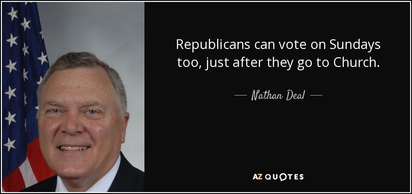 Republicans can vote on Sundays too, just after they go to Church. - Nathan Deal