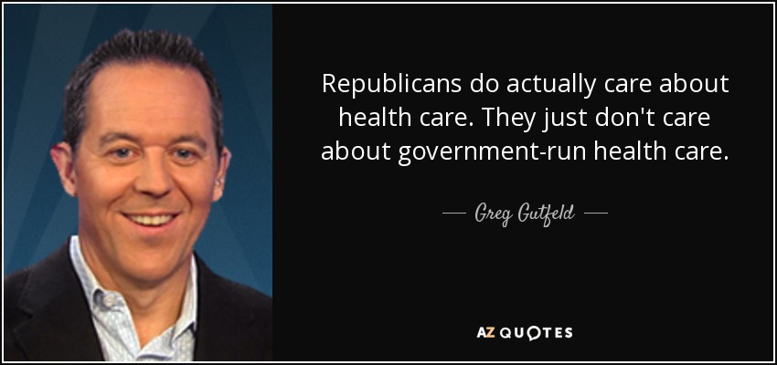 Republicans do actually care about health care. They just don't care about government-run health care. - Greg Gutfeld