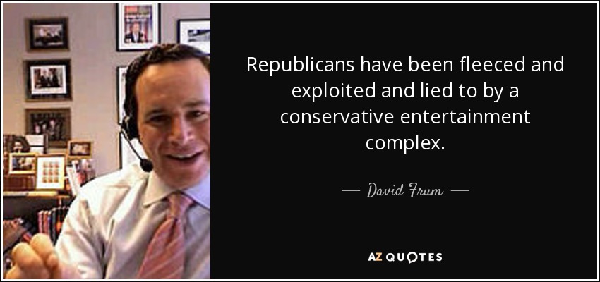 Republicans have been fleeced and exploited and lied to by a conservative entertainment complex. - David Frum