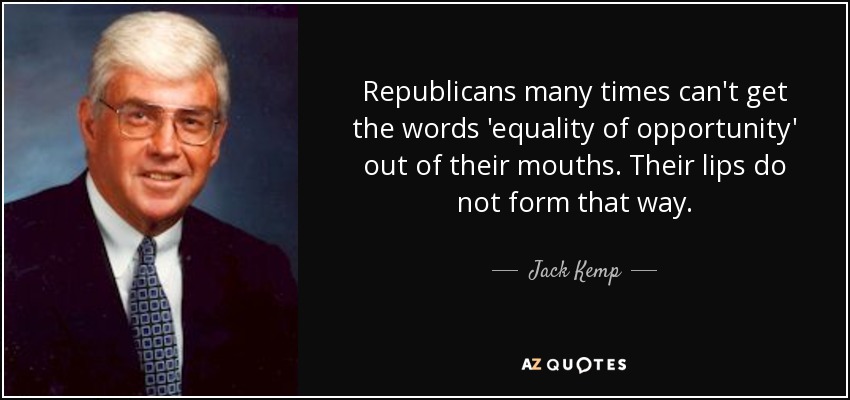 Republicans many times can't get the words 'equality of opportunity' out of their mouths. Their lips do not form that way. - Jack Kemp