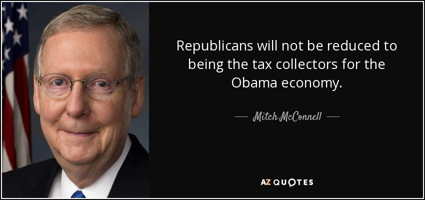 Republicans will not be reduced to being the tax collectors for the Obama economy. - Mitch McConnell