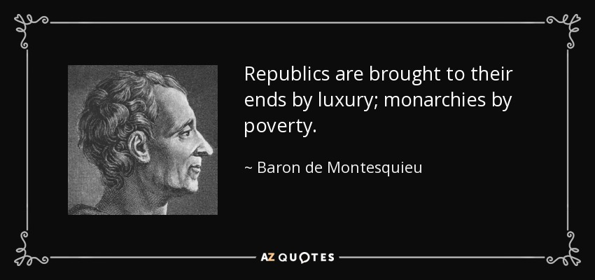 Republics are brought to their ends by luxury; monarchies by poverty. - Baron de Montesquieu
