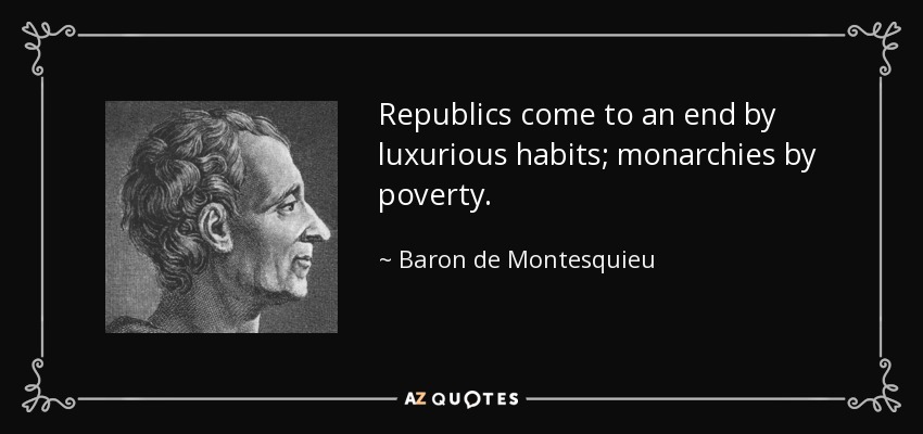 Republics come to an end by luxurious habits; monarchies by poverty. - Baron de Montesquieu