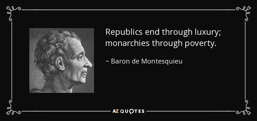 Republics end through luxury; monarchies through poverty. - Baron de Montesquieu