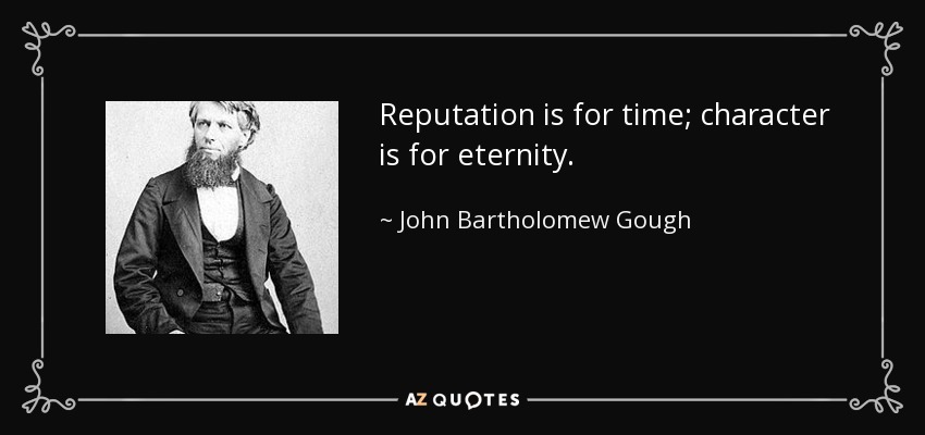 Reputation is for time; character is for eternity. - John Bartholomew Gough