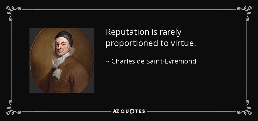 Reputation is rarely proportioned to virtue. - Charles de Saint-Evremond
