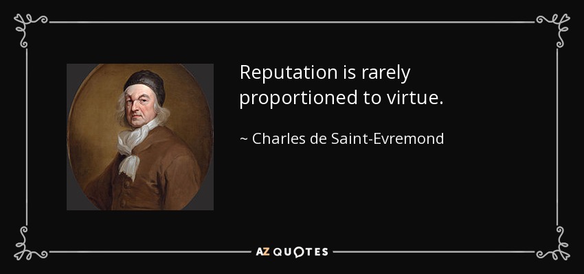 Reputation is rarely proportioned to virtue. - Charles de Saint-Evremond