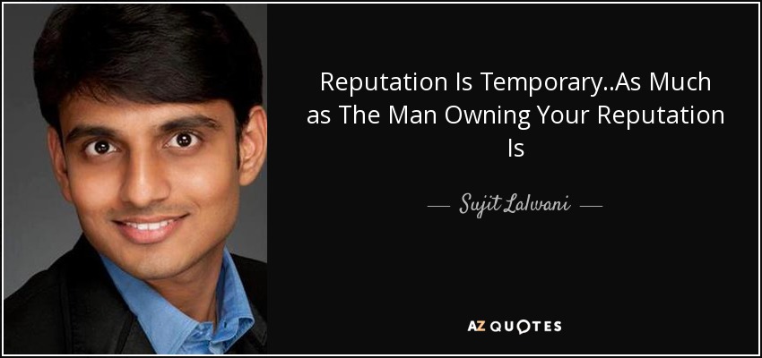 Reputation Is Temporary..As Much as The Man Owning Your Reputation Is - Sujit Lalwani