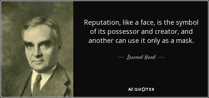 Reputation, like a face, is the symbol of its possessor and creator, and another can use it only as a mask. - Learned Hand