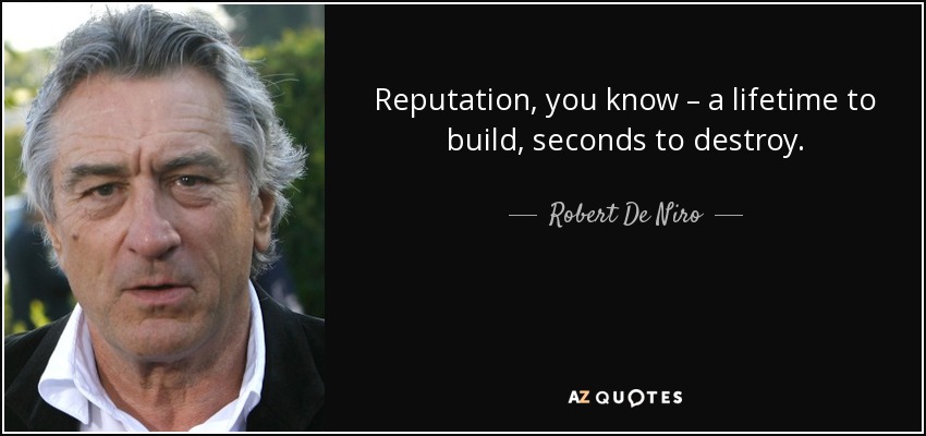Reputation, you know – a lifetime to build, seconds to destroy. - Robert De Niro