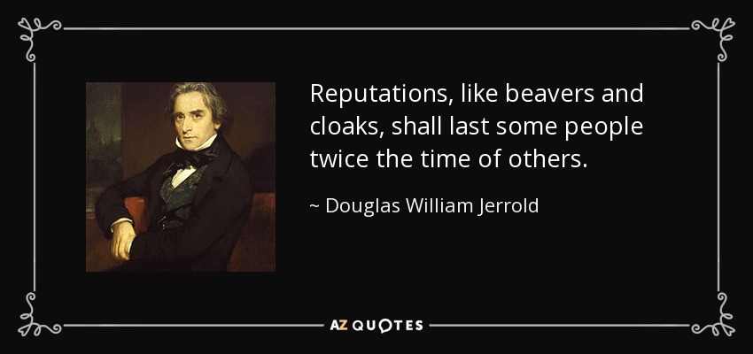 Reputations, like beavers and cloaks, shall last some people twice the time of others. - Douglas William Jerrold