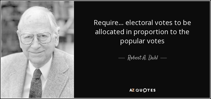Require... electoral votes to be allocated in proportion to the popular votes - Robert A. Dahl