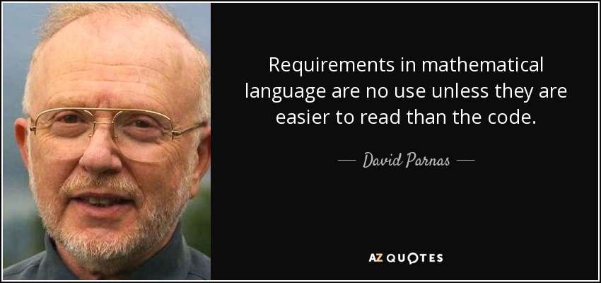 Requirements in mathematical language are no use unless they are easier to read than the code. - David Parnas