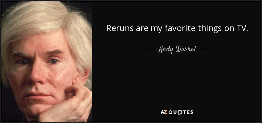 Reruns are my favorite things on TV. - Andy Warhol