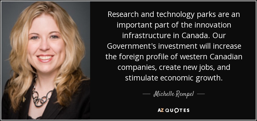 Research and technology parks are an important part of the innovation infrastructure in Canada. Our Government's investment will increase the foreign profile of western Canadian companies, create new jobs, and stimulate economic growth. - Michelle Rempel