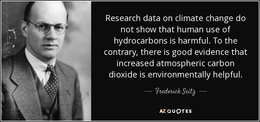 Research data on climate change do not show that human use of hydrocarbons is harmful. To the contrary, there is good evidence that increased atmospheric carbon dioxide is environmentally helpful. - Frederick Seitz