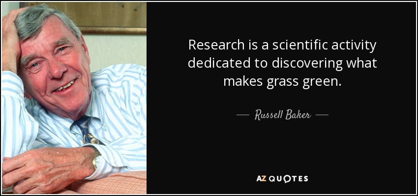 Research is a scientific activity dedicated to discovering what makes grass green. - Russell Baker