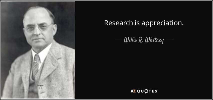 Research is appreciation. - Willis R. Whitney