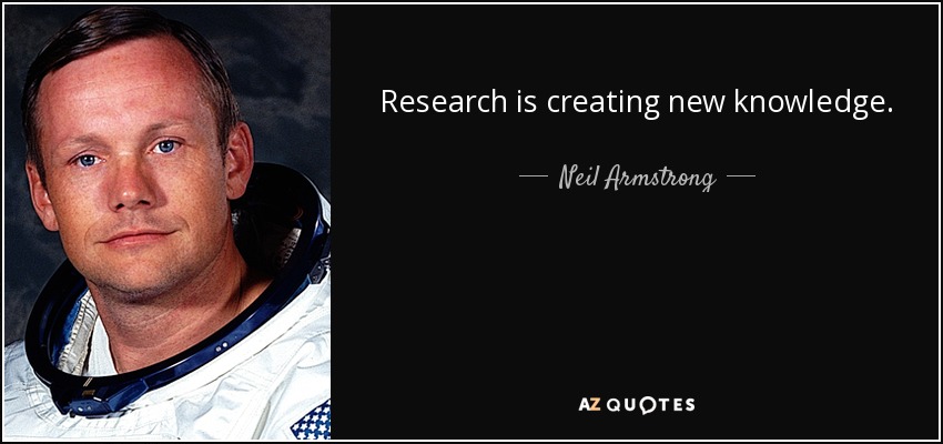 Research is creating new knowledge. - Neil Armstrong
