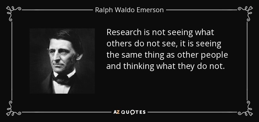 Research is not seeing what others do not see, it is seeing the same thing as other people and thinking what they do not. - Ralph Waldo Emerson