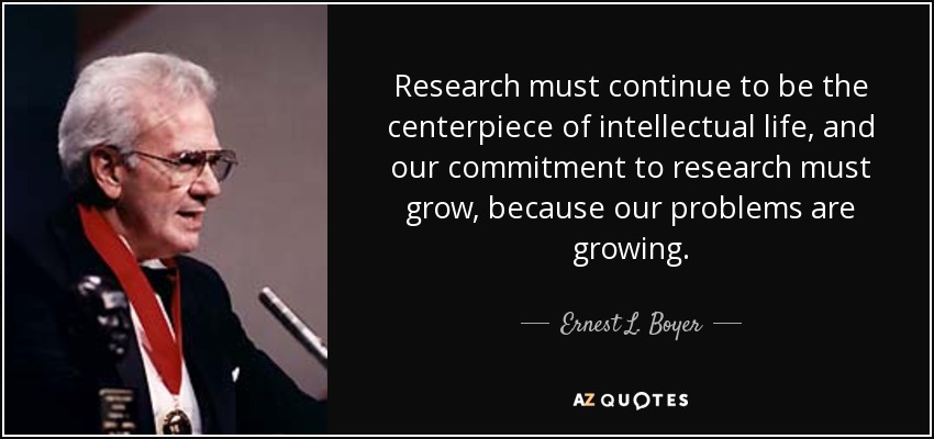 Research must continue to be the centerpiece of intellectual life, and our commitment to research must grow, because our problems are growing. - Ernest L. Boyer