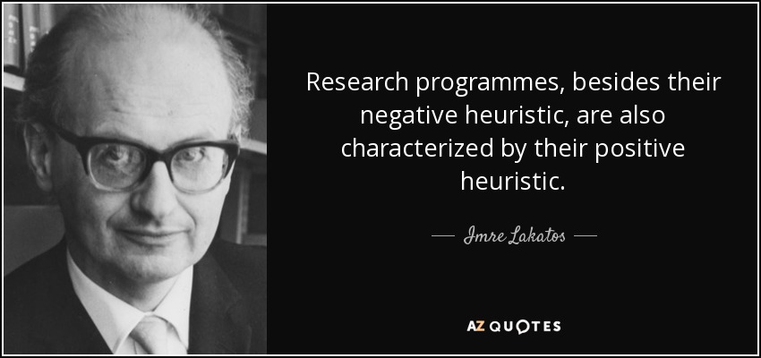 Research programmes, besides their negative heuristic, are also characterized by their positive heuristic. - Imre Lakatos