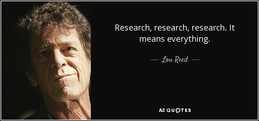 Research, research, research. It means everything. - Lou Reed