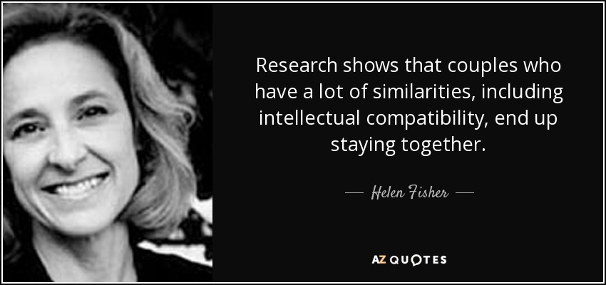 Research shows that couples who have a lot of similarities, including intellectual compatibility, end up staying together. - Helen Fisher