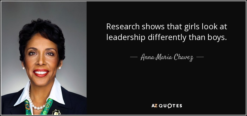 Research shows that girls look at leadership differently than boys. - Anna Maria Chavez