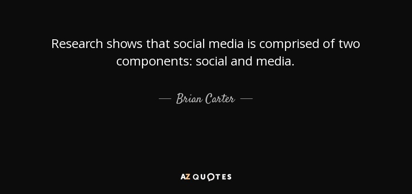 Research shows that social media is comprised of two components: social and media. - Brian Carter