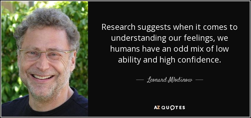 Research suggests when it comes to understanding our feelings, we humans have an odd mix of low ability and high confidence. - Leonard Mlodinow