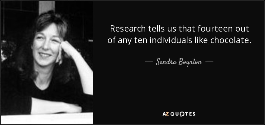 Research tells us that fourteen out of any ten individuals like chocolate. - Sandra Boynton