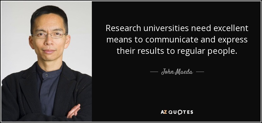 Research universities need excellent means to communicate and express their results to regular people. - John Maeda