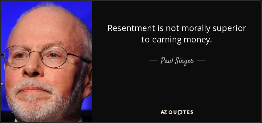 Resentment is not morally superior to earning money. - Paul Singer