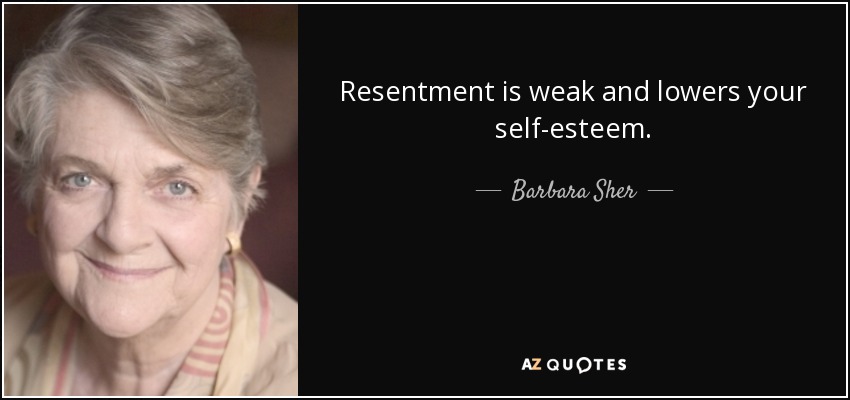 Resentment is weak and lowers your self-esteem. - Barbara Sher