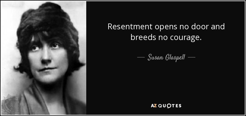 Resentment opens no door and breeds no courage. - Susan Glaspell