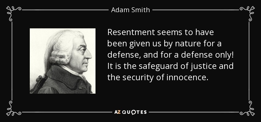 Resentment seems to have been given us by nature for a defense, and for a defense only! It is the safeguard of justice and the security of innocence. - Adam Smith