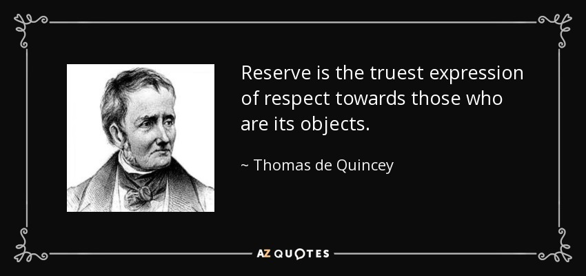 Reserve is the truest expression of respect towards those who are its objects. - Thomas de Quincey