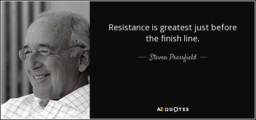 Resistance is greatest just before the finish line. - Steven Pressfield