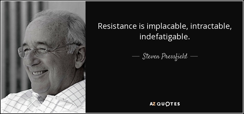 Resistance is implacable, intractable, indefatigable. - Steven Pressfield