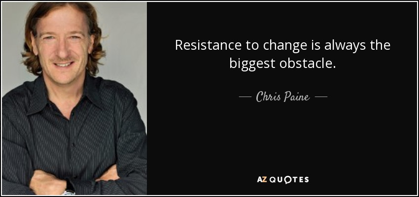 Resistance to change is always the biggest obstacle. - Chris Paine