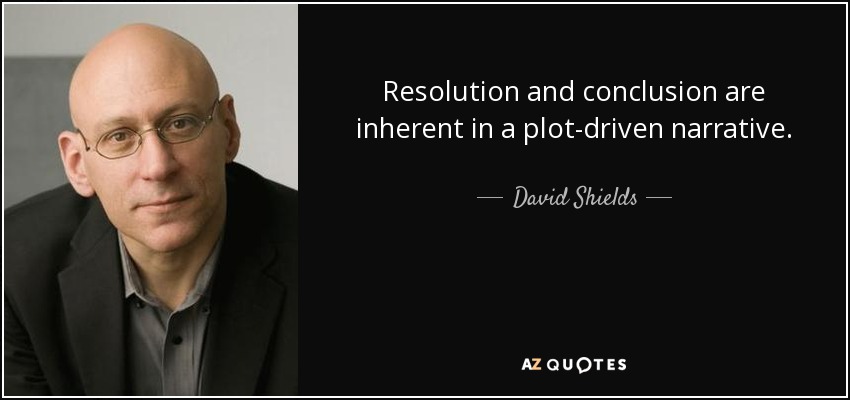 Resolution and conclusion are inherent in a plot-driven narrative. - David Shields