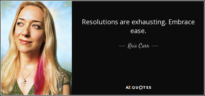 Resolutions are exhausting. Embrace ease. - Kris Carr
