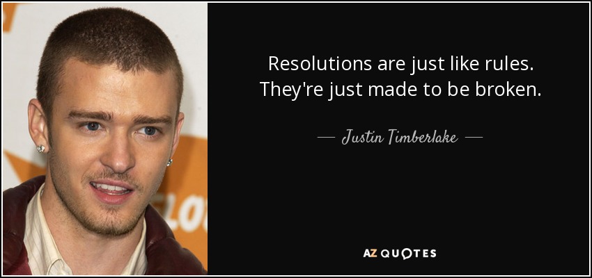 Resolutions are just like rules. They're just made to be broken. - Justin Timberlake